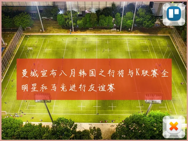 曼城宣布八月韩国之行将与K联赛全明星和马竞进行友谊赛