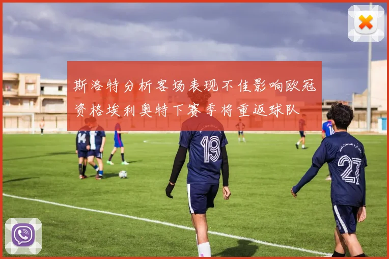 斯洛特分析客场表现不佳影响欧冠资格埃利奥特下赛季将重返球队