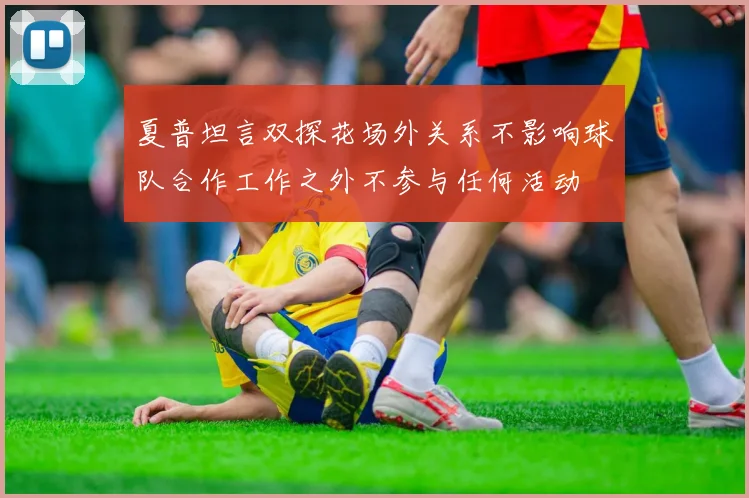 夏普坦言双探花场外关系不影响球队合作工作之外不参与任何活动