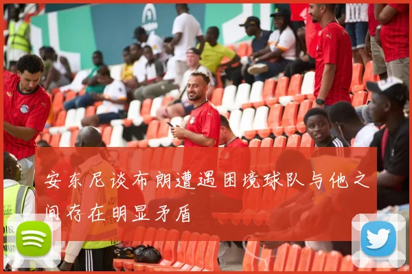 安东尼谈布朗遭遇困境球队与他之间存在明显矛盾