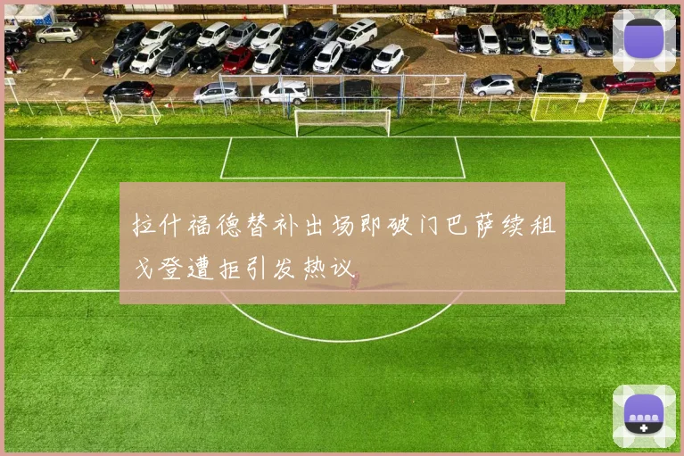 拉什福德替补出场即破门巴萨续租戈登遭拒引发热议