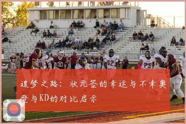 追梦之路：状元签的幸运与不幸奥登与KD的对比启示