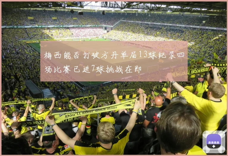 梅西能否打破方丹单届13球纪录四场比赛已进7球挑战在即