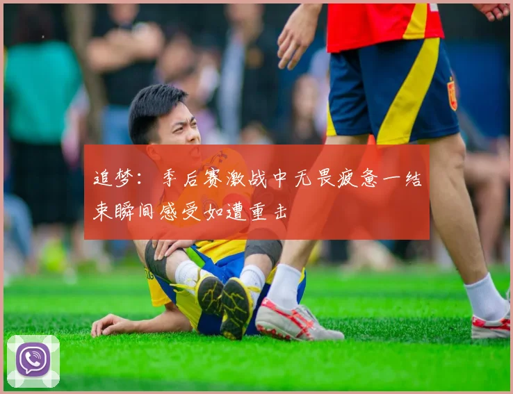 追梦：季后赛激战中无畏疲惫一结束瞬间感受如遭重击