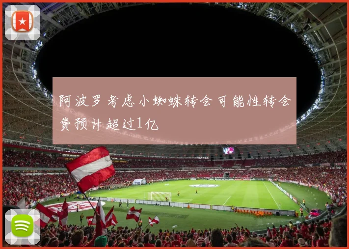 阿波罗考虑小蜘蛛转会可能性转会费预计超过1亿
