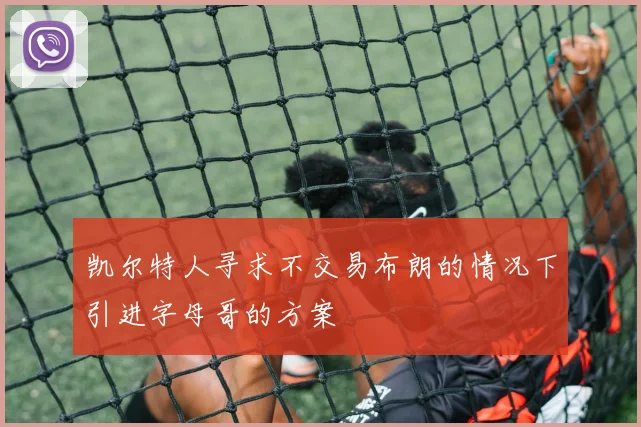 凯尔特人寻求不交易布朗的情况下引进字母哥的方案