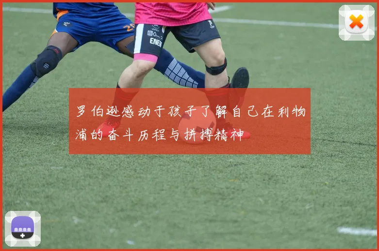 罗伯逊感动于孩子了解自己在利物浦的奋斗历程与拼搏精神