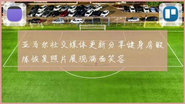 亚马尔社交媒体更新分享健身房锻炼恢复照片展现满面笑容